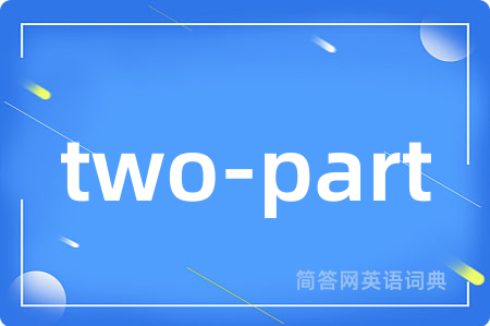 two-part是什么意思,two-part的中文翻译 two-part