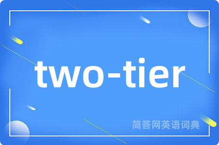 two-tier是什么意思,two-tier的中文翻译 two-tier