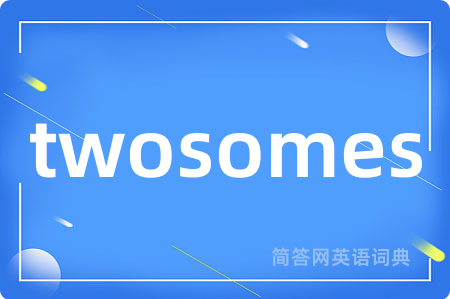 twosomes是什么意思,twosomes的中文翻译 twosomes