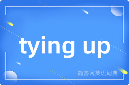tying up是什么意思,tying up的中文翻译 tying up