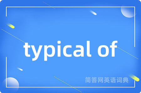 typical of是什么意思,typical of的中文翻译 typical of