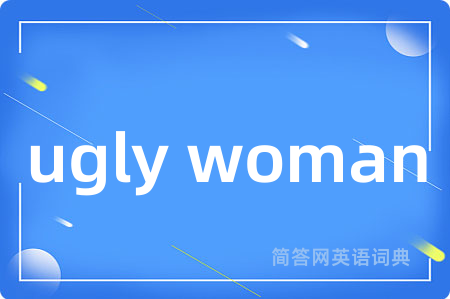 ugly woman是什么意思,ugly woman的中文翻译 ugly woman