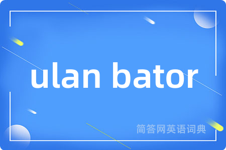 ulan bator是什么意思,ulan bator的中文翻译 ulan bator
