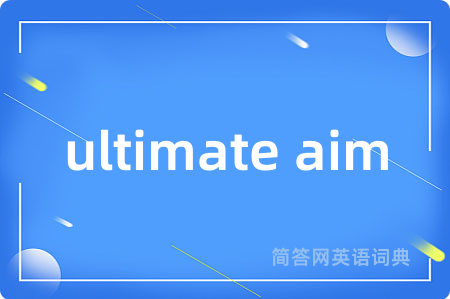 ultimate aim是什么意思,ultimate aim的中文翻译 ultimate aim