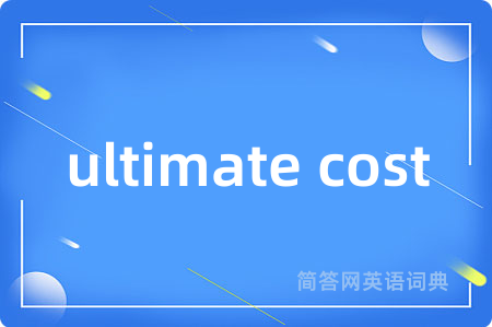 ultimate cost是什么意思,ultimate cost的中文翻译 ultimate cost