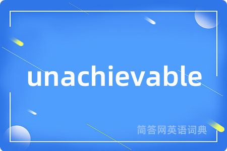 unachievable