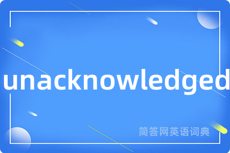 unacknowledged是什么意思,unacknowledged的中文翻译 unacknowledged