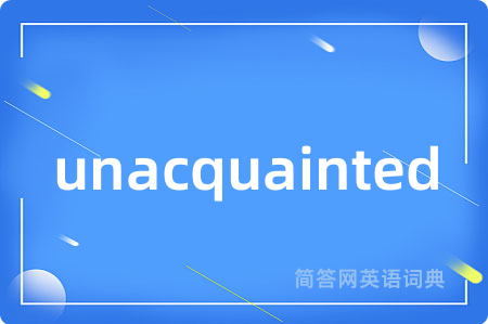 unacquainted是什么意思,unacquainted的中文翻译 unacquainted