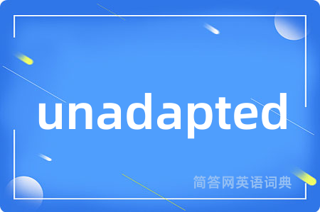unadapted是什么意思,unadapted的中文翻译 unadapted
