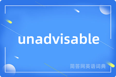 unadvisable是什么意思,unadvisable的中文翻译 unadvisable