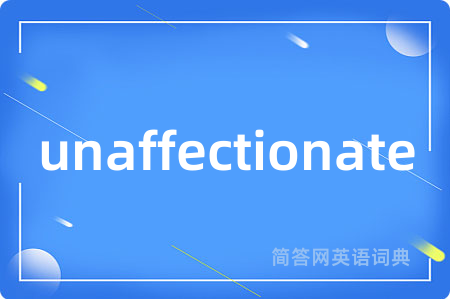 unaffectionate是什么意思,unaffectionate的中文翻译 unaffectionate