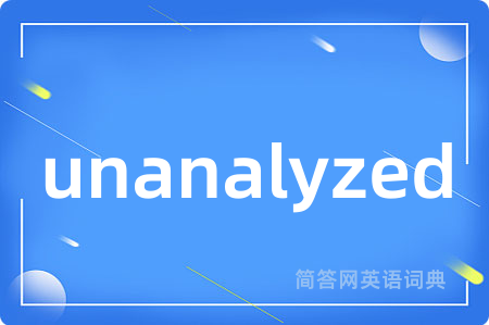 unanalyzed是什么意思,unanalyzed的中文翻译 unanalyzed