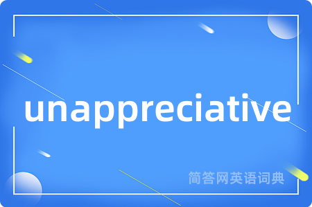 unappreciative是什么意思,unappreciative的中文翻译 unappreciative