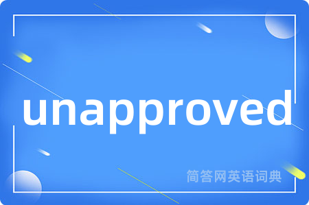 unapproved是什么意思,unapproved的中文翻译 unapproved