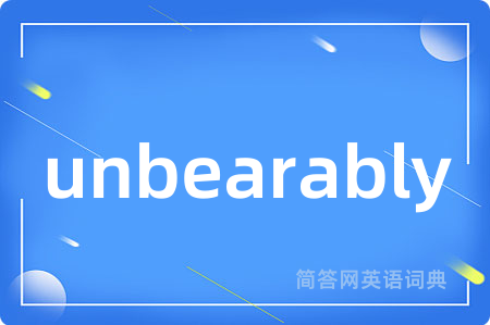 unbearably