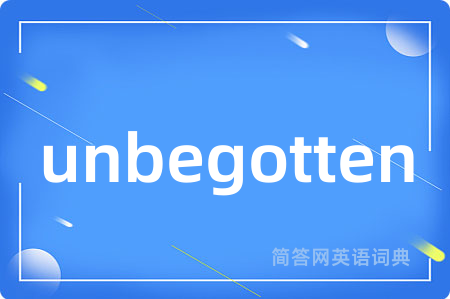 unbegotten是什么意思,unbegotten的中文翻译 unbegotten
