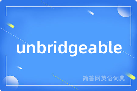 unbridgeable是什么意思,unbridgeable的中文翻译 unbridgeable