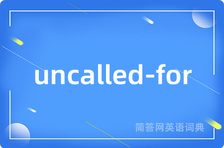 uncalled-for是什么意思,uncalled-for的中文翻译 uncalled-for