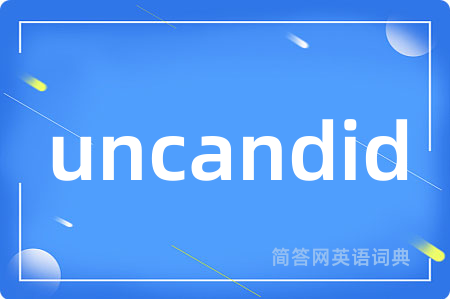 uncandid是什么意思,uncandid的中文翻译 uncandid