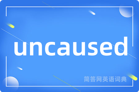 uncaused是什么意思,uncaused的中文翻译 uncaused