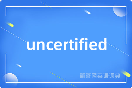 uncertified是什么意思,uncertified的中文翻译 uncertified