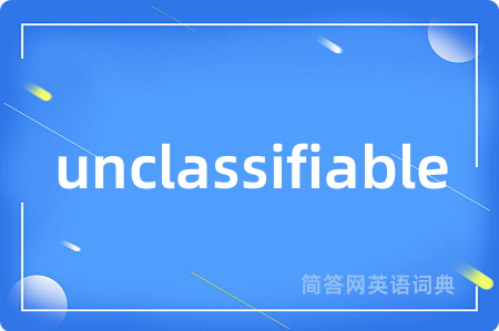 unclassifiable是什么意思,unclassifiable的中文翻译 unclassifiable