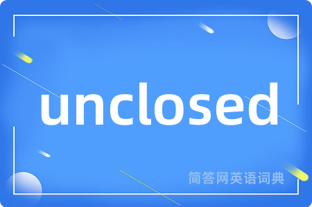 unclosed