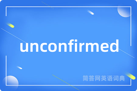 unconfirmed是什么意思,unconfirmed的中文翻译 unconfirmed