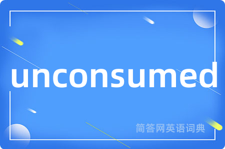unconsumed