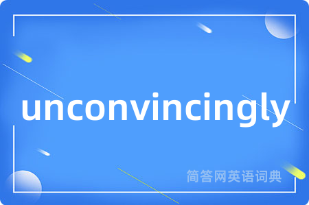 unconvincingly是什么意思,unconvincingly的中文翻译 unconvincingly