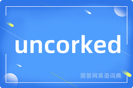 uncorked是什么意思,uncorked的中文翻译 uncorked