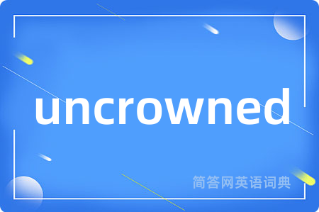uncrowned是什么意思,uncrowned的中文翻译 uncrowned