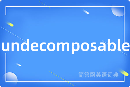 undecomposable是什么意思,undecomposable的中文翻译 undecomposable