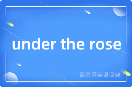 under the rose