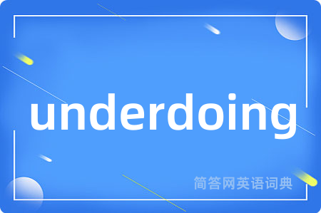 underdoing是什么意思,underdoing的中文翻译 underdoing