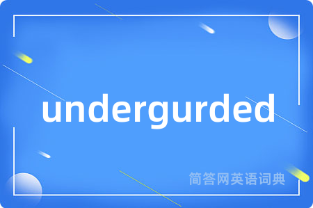 undergurded是什么意思,undergurded的中文翻译 undergurded