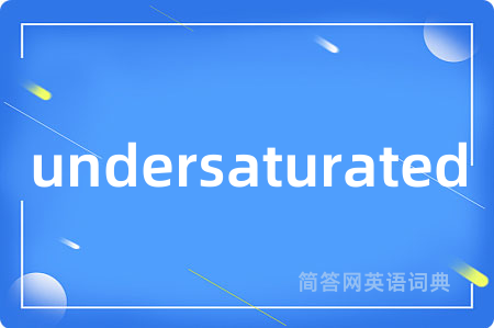 undersaturated是什么意思,undersaturated的中文翻译 undersaturated