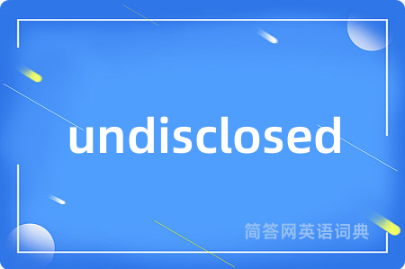 undisclosed是什么意思,undisclosed的中文翻译 undisclosed