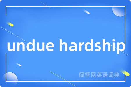 undue hardship是什么意思,undue hardship的中文翻译 undue hardship