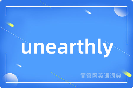 unearthly是什么意思,unearthly的中文翻译 unearthly