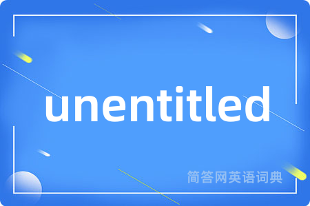 unentitled是什么意思,unentitled的中文翻译 unentitled