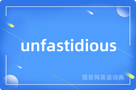 unfastidious是什么意思,unfastidious的中文翻译 unfastidious