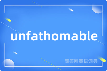 unfathomable是什么意思,unfathomable的中文翻译 unfathomable