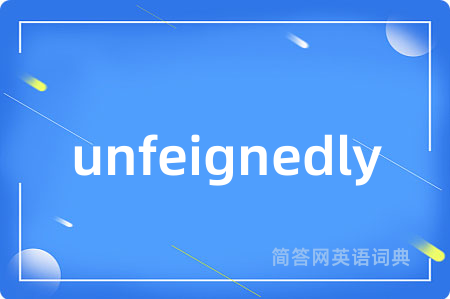 unfeignedly是什么意思,unfeignedly的中文翻译 unfeignedly