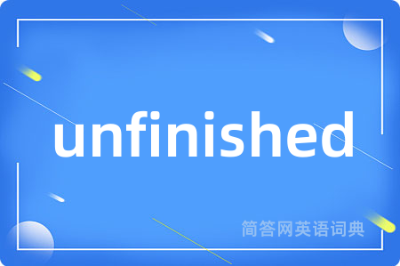 unfinished是什么意思,unfinished的中文翻译 unfinished