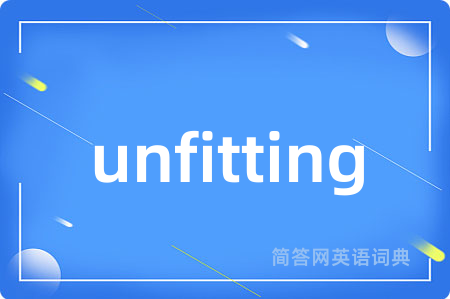 unfitting是什么意思,unfitting的中文翻译 unfitting