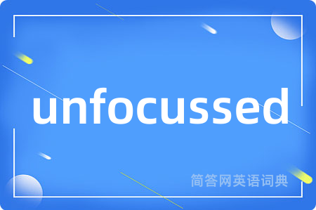 unfocussed是什么意思,unfocussed的中文翻译 unfocussed