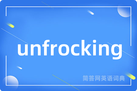 unfrocking是什么意思,unfrocking的中文翻译 unfrocking