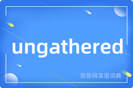 ungathered是什么意思,ungathered的中文翻译 ungathered