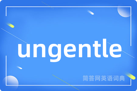 ungentle是什么意思,ungentle的中文翻译 ungentle